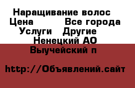 Наращивание волос › Цена ­ 500 - Все города Услуги » Другие   . Ненецкий АО,Выучейский п.